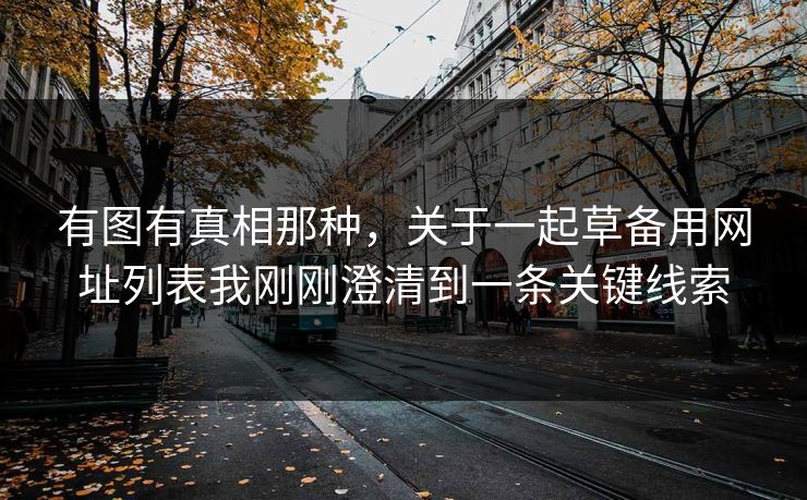 有图有真相那种，关于一起草备用网址列表我刚刚澄清到一条关键线索