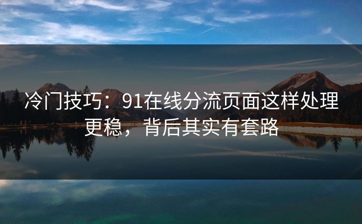 冷门技巧：91在线分流页面这样处理更稳，背后其实有套路