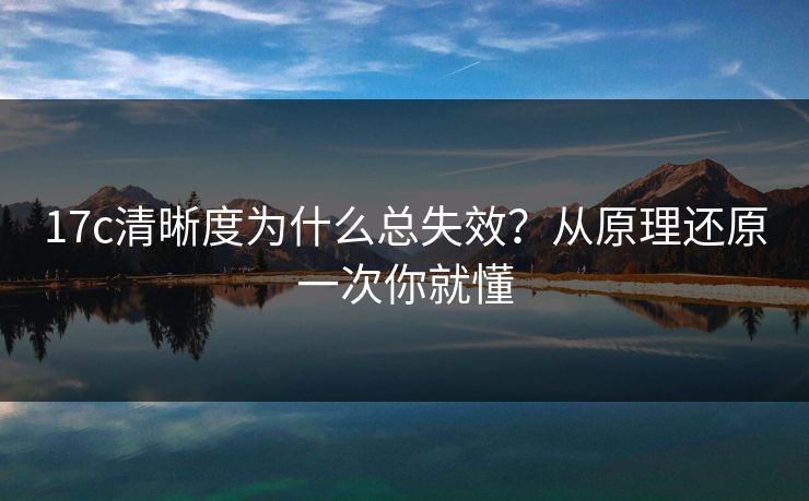 17c清晰度为什么总失效？从原理还原一次你就懂