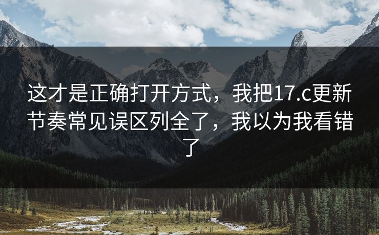 这才是正确打开方式，我把17.c更新节奏常见误区列全了，我以为我看错了