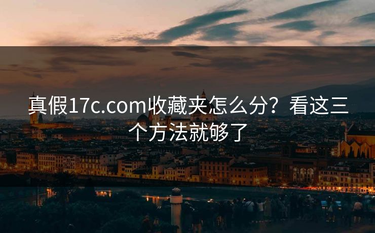 真假17c.com收藏夹怎么分？看这三个方法就够了