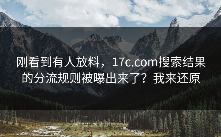 刚看到有人放料，17c.com搜索结果的分流规则被曝出来了？我来还原