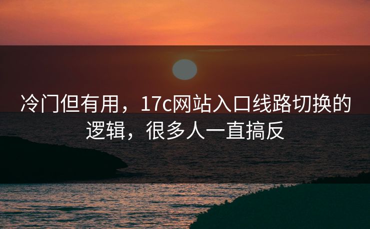 冷门但有用，17c网站入口线路切换的逻辑，很多人一直搞反