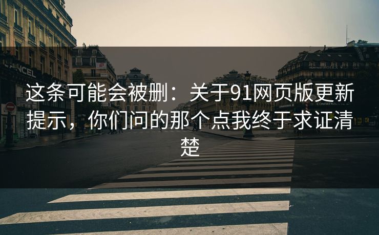 这条可能会被删：关于91网页版更新提示，你们问的那个点我终于求证清楚
