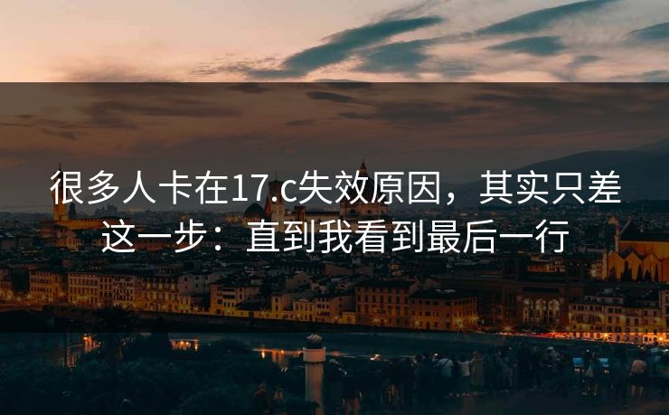 很多人卡在17.c失效原因，其实只差这一步：直到我看到最后一行