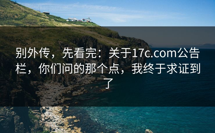 别外传，先看完：关于17c.com公告栏，你们问的那个点，我终于求证到了