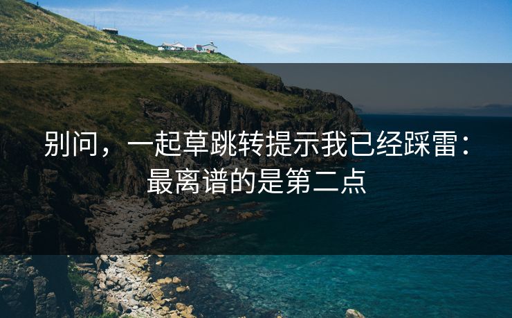 别问，一起草跳转提示我已经踩雷：最离谱的是第二点