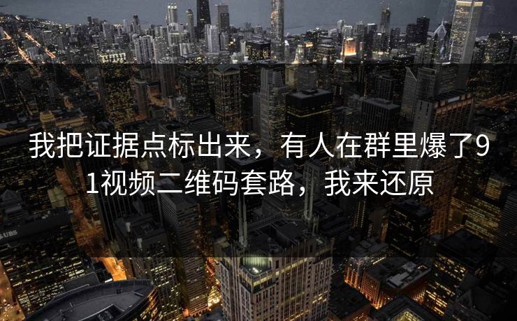 我把证据点标出来，有人在群里爆了91视频二维码套路，我来还原