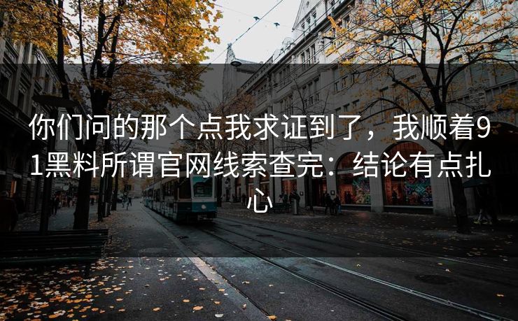 你们问的那个点我求证到了,我顺着91黑料所谓官网线索查完:结论有点扎心 你们问的那个点我求证到了,我顺着91黑料所谓官网线索查完:结论有点扎心
