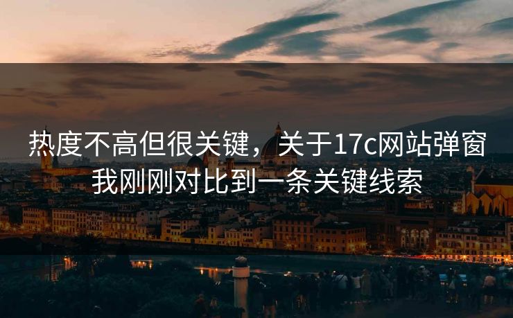 热度不高但很关键，关于17c网站弹窗我刚刚对比到一条关键线索