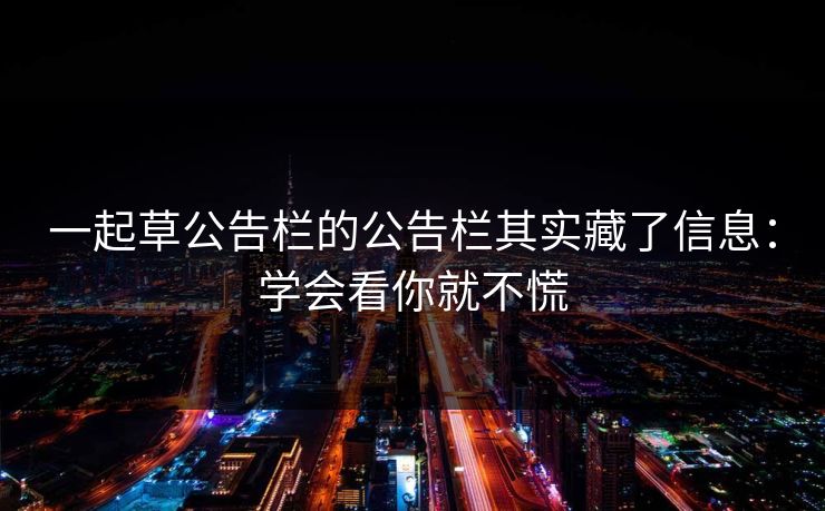 一起草公告栏的公告栏其实藏了信息:学会看你就不慌 一起草公告栏的公告栏其实藏了信息:学会看你就不慌